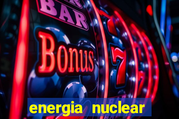 energia nuclear vantagens e desvantagens